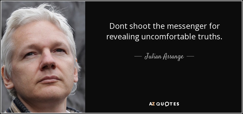 Dont shoot the messenger for revealing uncomfortable truths. - Julian Assange