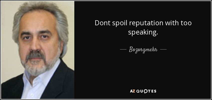 Dont spoil reputation with too speaking. - Bozorgmehr