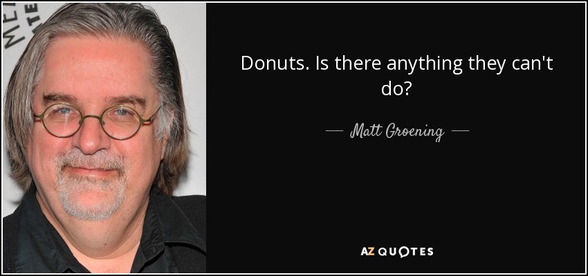 Donuts. Is there anything they can't do? - Matt Groening