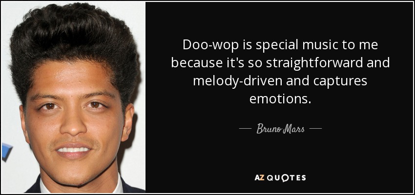 Doo-wop is special music to me because it's so straightforward and melody-driven and captures emotions. - Bruno Mars