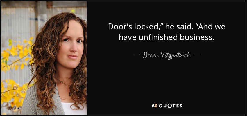 Door’s locked,” he said. “And we have unfinished business. - Becca Fitzpatrick