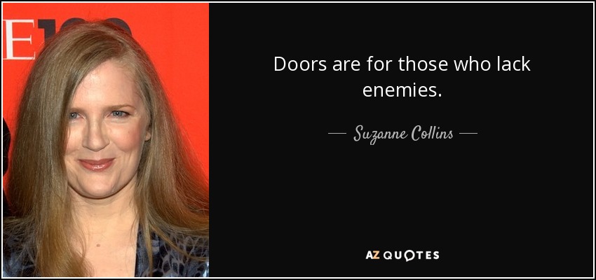 Doors are for those who lack enemies. - Suzanne Collins