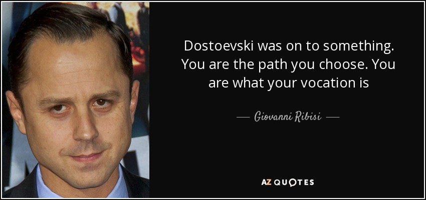 Dostoevski was on to something. You are the path you choose. You are what your vocation is - Giovanni Ribisi