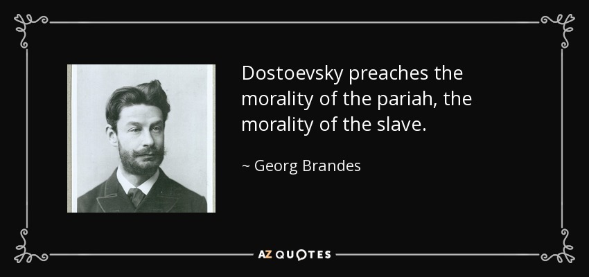 Dostoevsky preaches the morality of the pariah, the morality of the slave. - Georg Brandes