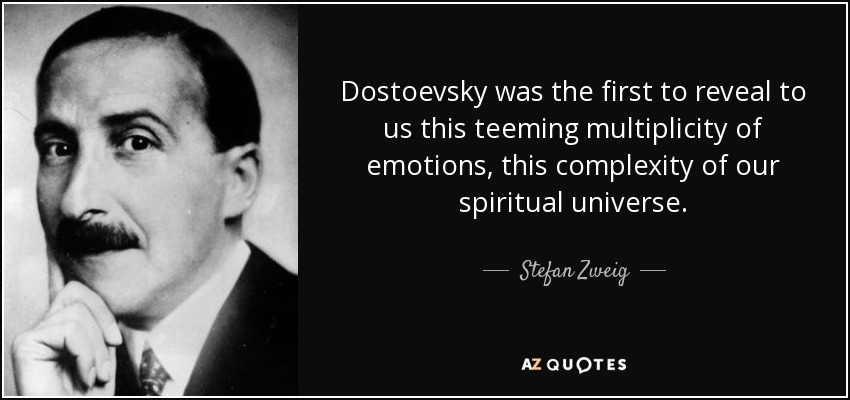 Dostoevsky was the first to reveal to us this teeming multiplicity of emotions, this complexity of our spiritual universe. - Stefan Zweig