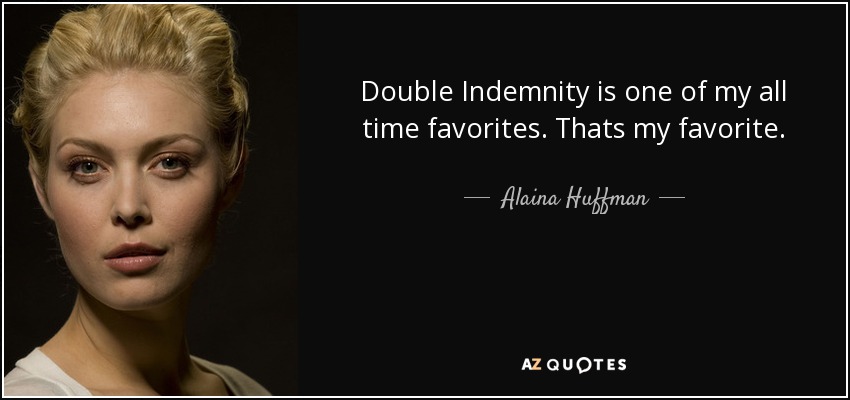 Double Indemnity is one of my all time favorites. Thats my favorite. - Alaina Huffman