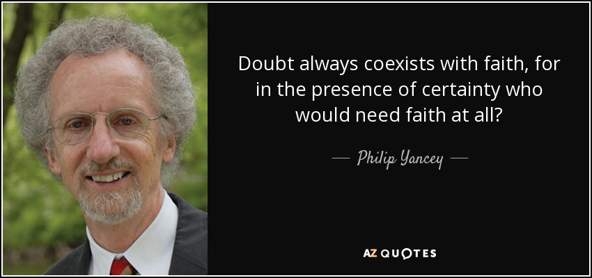 Doubt always coexists with faith, for in the presence of certainty who would need faith at all? - Philip Yancey