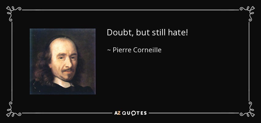 Doubt, but still hate! - Pierre Corneille