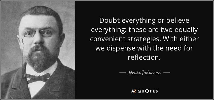 Doubt everything or believe everything: these are two equally convenient strategies. With either we dispense with the need for reflection. - Henri Poincare