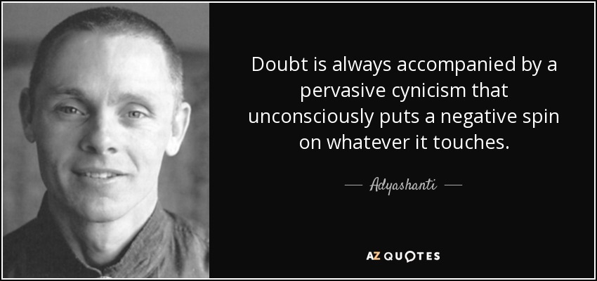 Doubt is always accompanied by a pervasive cynicism that unconsciously puts a negative spin on whatever it touches. - Adyashanti