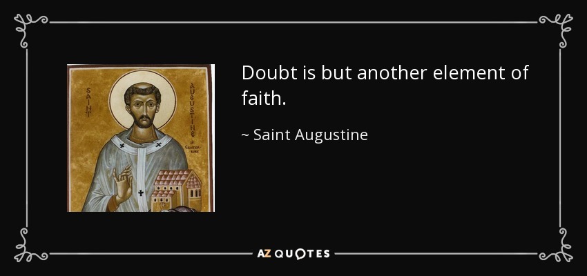 Doubt is but another element of faith. - Saint Augustine