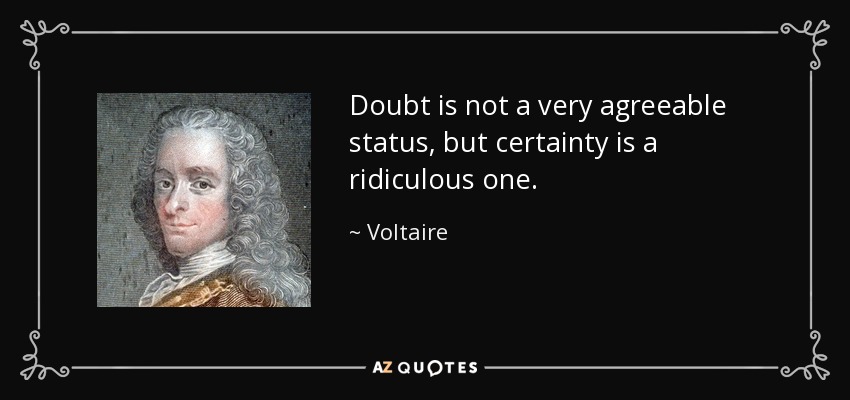 Doubt is not a very agreeable status, but certainty is a ridiculous one. - Voltaire