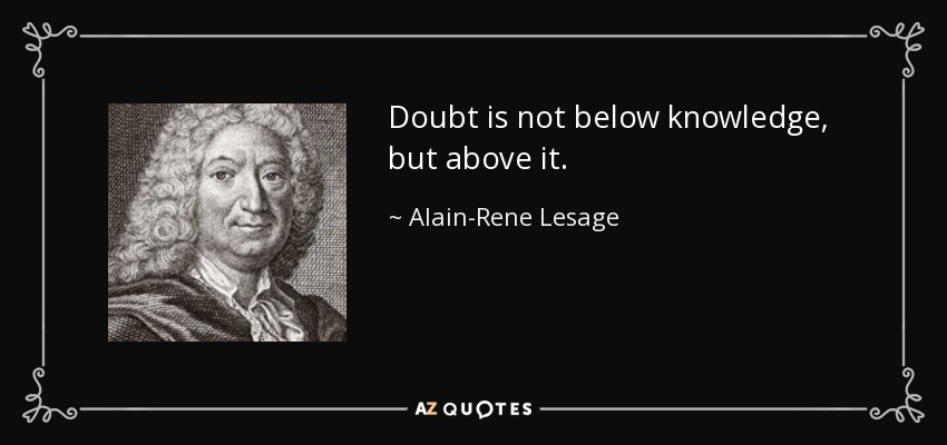 Doubt is not below knowledge, but above it. - Alain-Rene Lesage