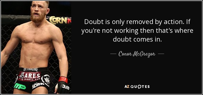 Doubt is only removed by action. If you're not working then that's where doubt comes in. - Conor McGregor