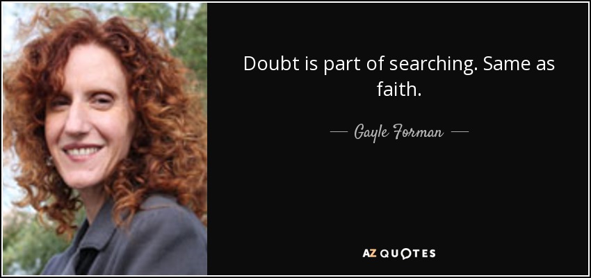 Doubt is part of searching. Same as faith. - Gayle Forman