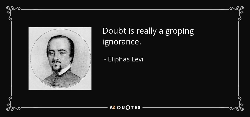 Doubt is really a groping ignorance. - Eliphas Levi
