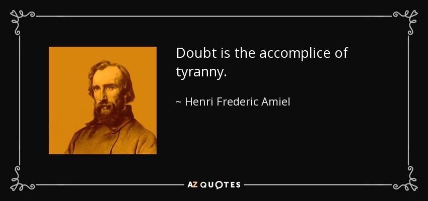 Doubt is the accomplice of tyranny. - Henri Frederic Amiel