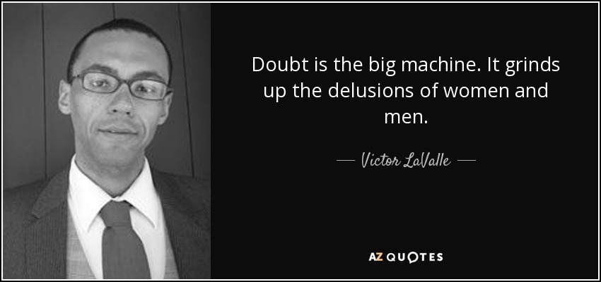 Doubt is the big machine. It grinds up the delusions of women and men. - Victor LaValle