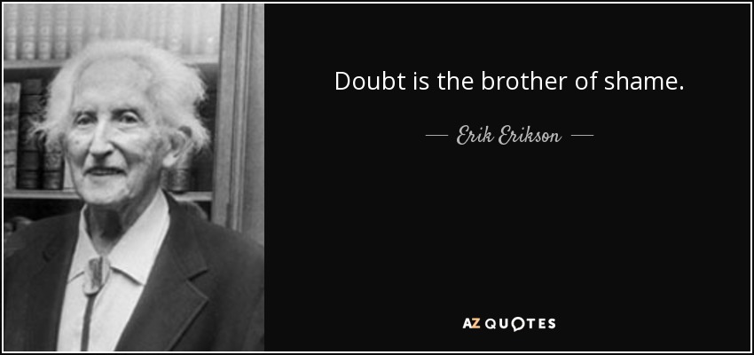 Doubt is the brother of shame. - Erik Erikson