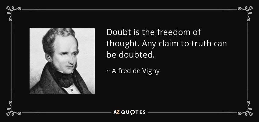 Doubt is the freedom of thought. Any claim to truth can be doubted. - Alfred de Vigny