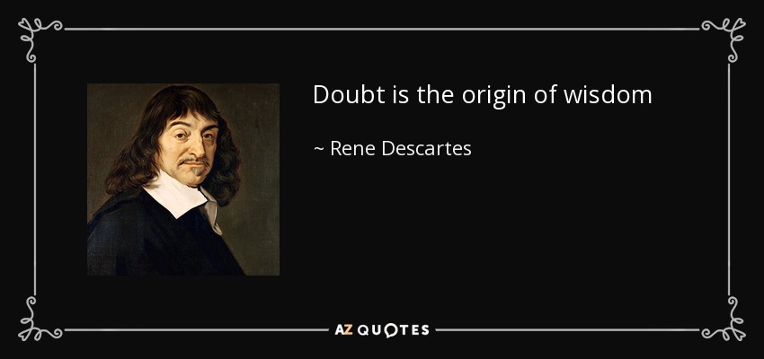 Doubt is the origin of wisdom - Rene Descartes