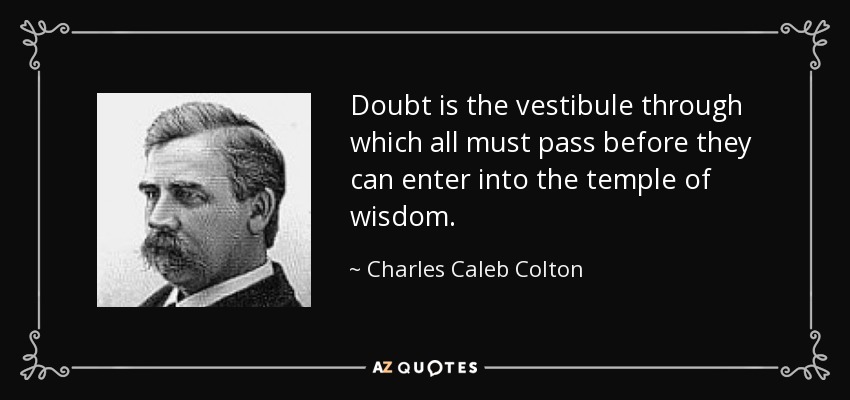Doubt is the vestibule through which all must pass before they can enter into the temple of wisdom. - Charles Caleb Colton