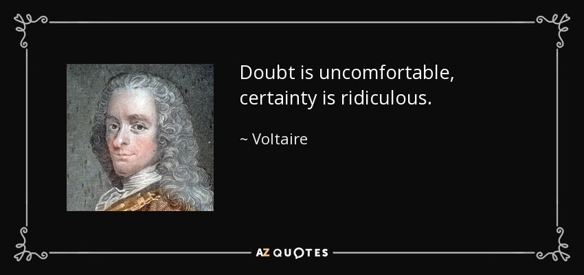 Doubt is uncomfortable, certainty is ridiculous. - Voltaire