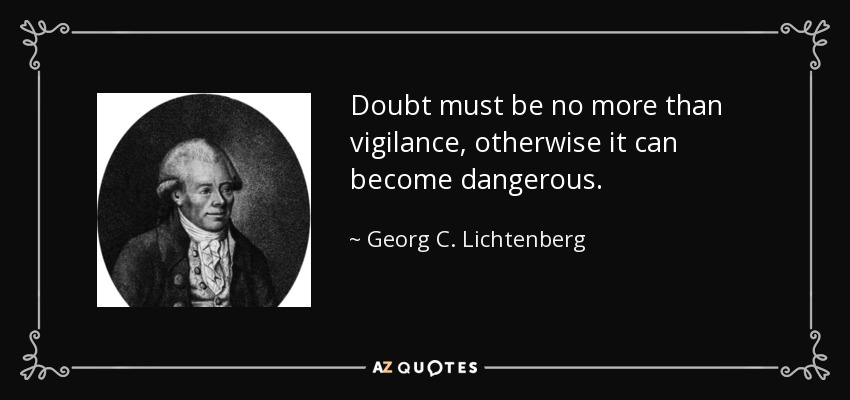 Doubt must be no more than vigilance, otherwise it can become dangerous. - Georg C. Lichtenberg