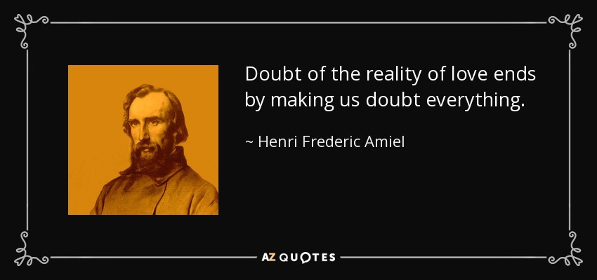 Doubt of the reality of love ends by making us doubt everything. - Henri Frederic Amiel