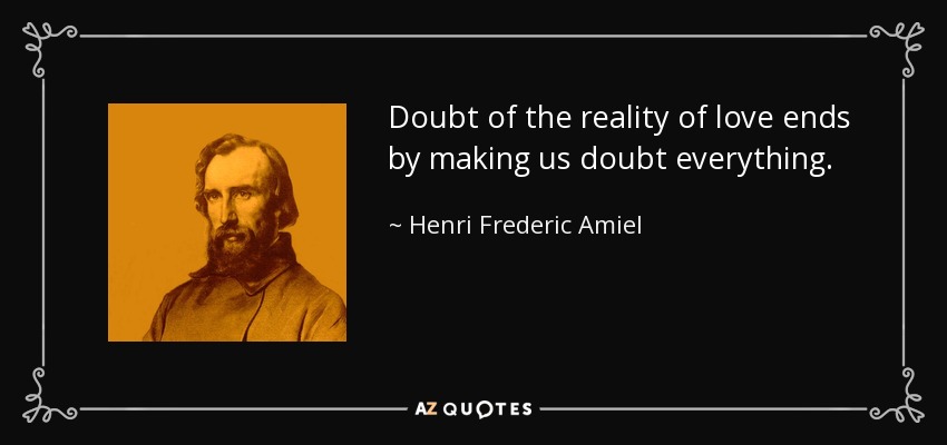 Doubt of the reality of love ends by making us doubt everything. - Henri Frederic Amiel