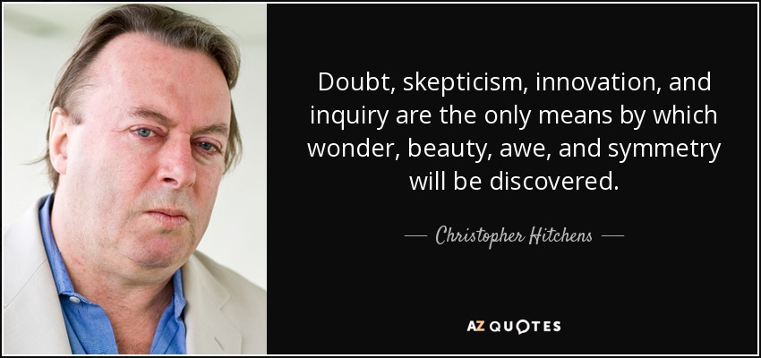 Doubt, skepticism, innovation, and inquiry are the only means by which wonder, beauty, awe, and symmetry will be discovered. - Christopher Hitchens