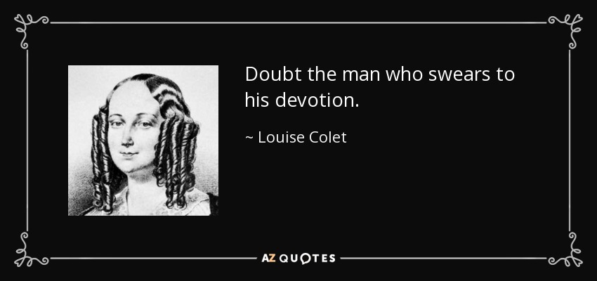 Doubt the man who swears to his devotion. - Louise Colet