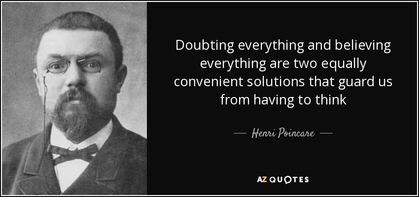 Doubting everything and believing everything are two equally convenient solutions that guard us from having to think - Henri Poincare