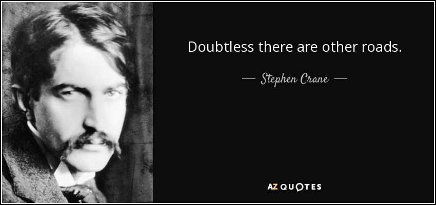 Doubtless there are other roads. - Stephen Crane