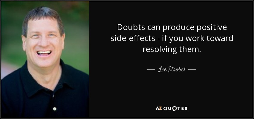 Doubts can produce positive side-effects - if you work toward resolving them. - Lee Strobel