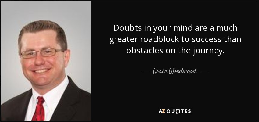 Doubts in your mind are a much greater roadblock to success than obstacles on the journey. - Orrin Woodward