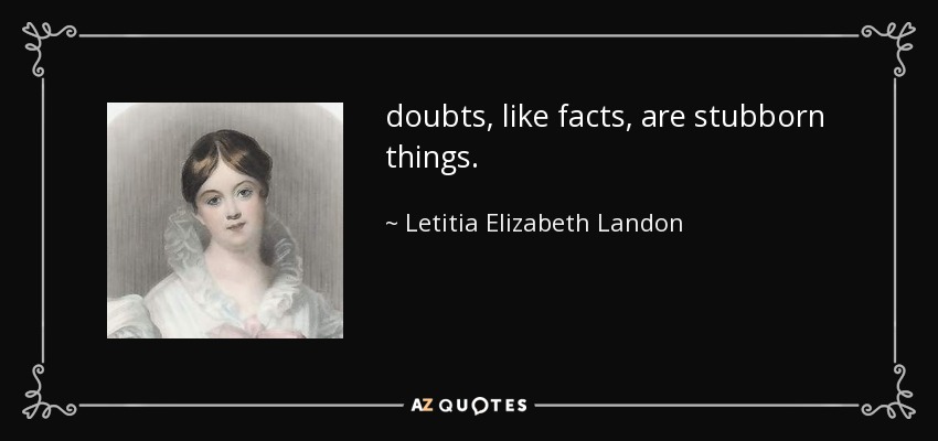 doubts, like facts, are stubborn things. - Letitia Elizabeth Landon