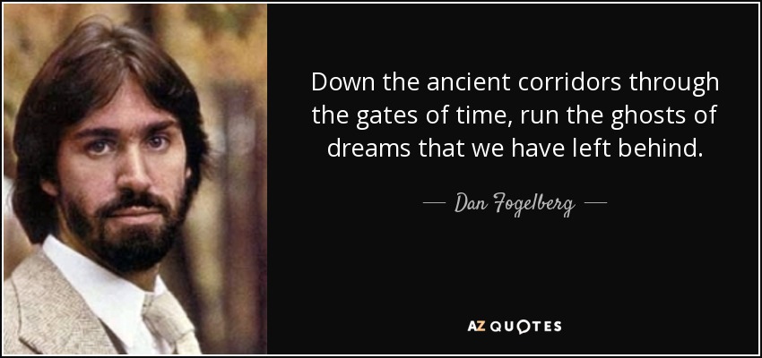 Down the ancient corridors through the gates of time, run the ghosts of dreams that we have left behind. - Dan Fogelberg