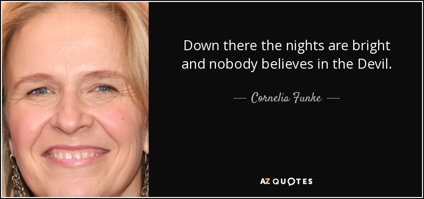 Down there the nights are bright and nobody believes in the Devil. - Cornelia Funke