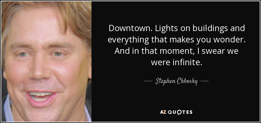 Downtown. Lights on buildings and everything that makes you wonder. And in that moment, I swear we were infinite. - Stephen Chbosky