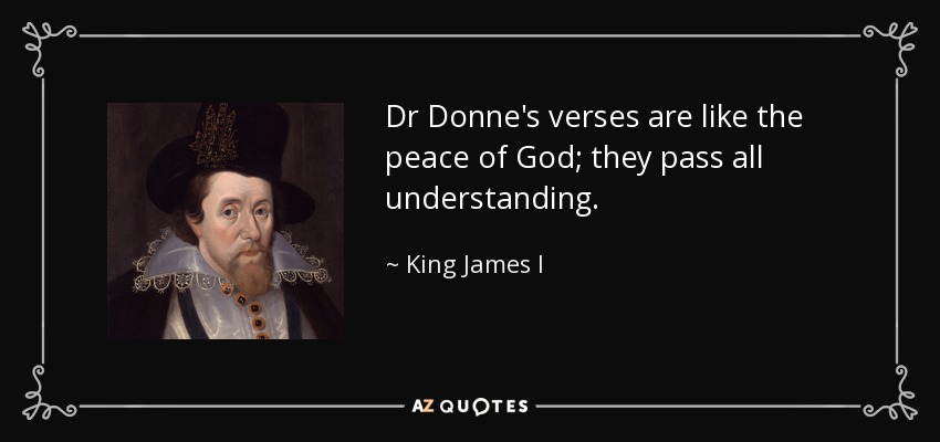 Dr Donne's verses are like the peace of God; they pass all understanding. - King James I