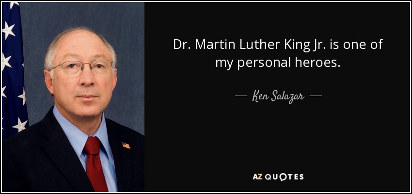 Dr. Martin Luther King Jr. is one of my personal heroes. - Ken Salazar