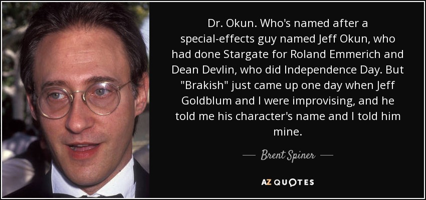 Dr. Okun. Who's named after a special-effects guy named Jeff Okun, who had done Stargate for Roland Emmerich and Dean Devlin, who did Independence Day. But 