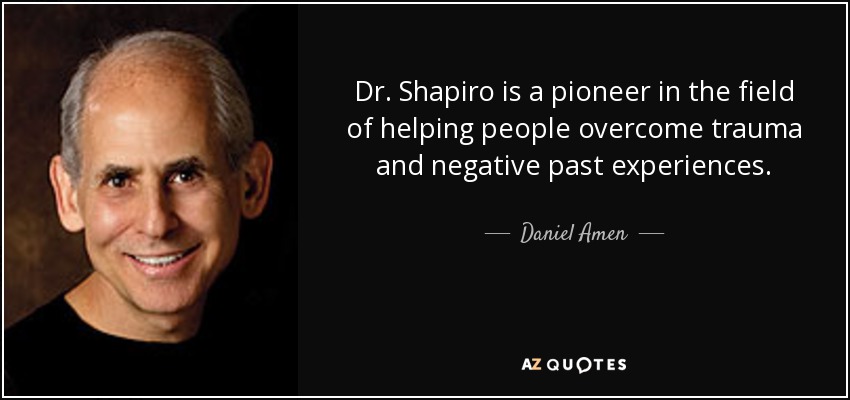 Dr. Shapiro is a pioneer in the field of helping people overcome trauma and negative past experiences. - Daniel Amen