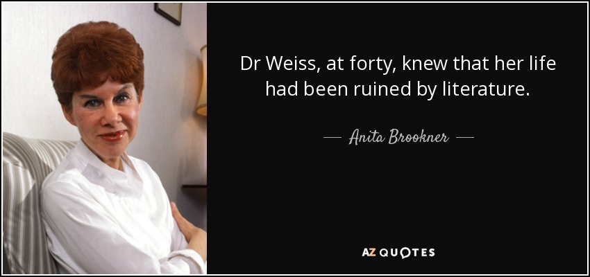 Dr Weiss, at forty, knew that her life had been ruined by literature. - Anita Brookner