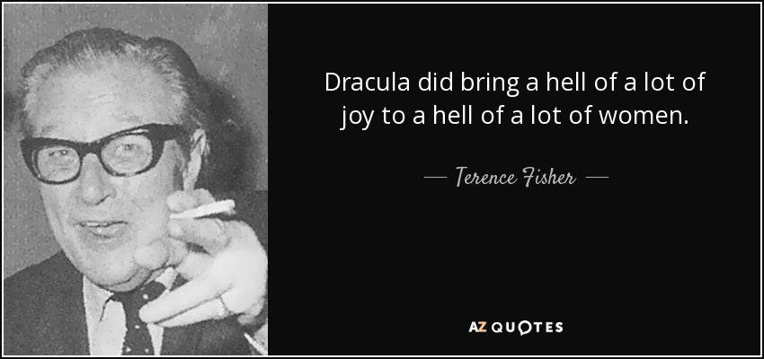 Dracula did bring a hell of a lot of joy to a hell of a lot of women. - Terence Fisher