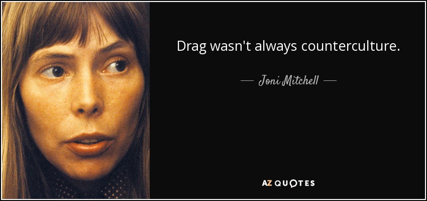 Drag wasn't always counterculture. - Joni Mitchell