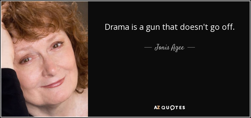 Drama is a gun that doesn't go off. - Jonis Agee