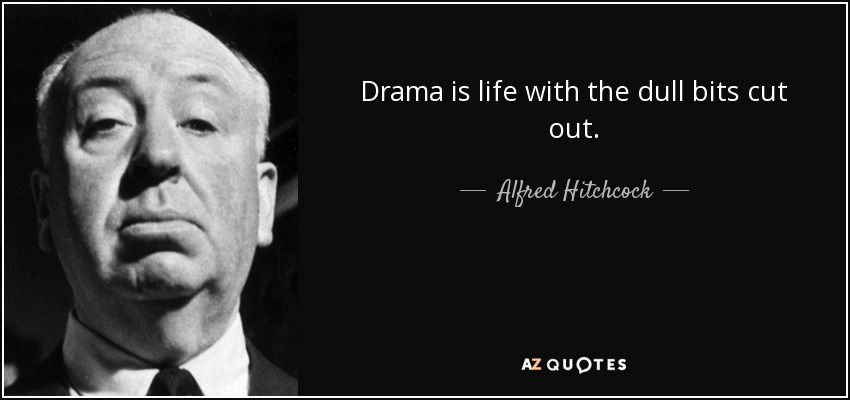 Drama is life with the dull bits cut out. - Alfred Hitchcock