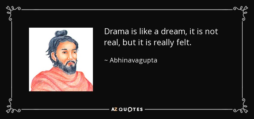 Drama is like a dream, it is not real, but it is really felt. - Abhinavagupta